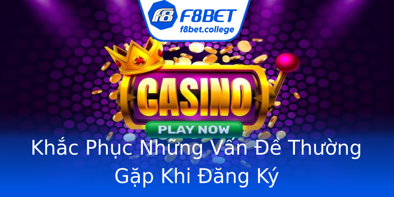 Khắc Phục Những Vấn Đề Thường Gặp Khi Đăng Ký